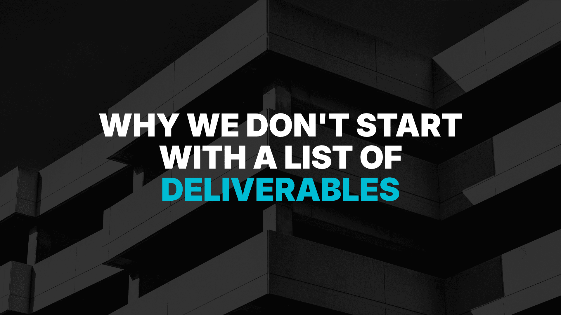 Why We Don't Start With A List Of Deliverables
